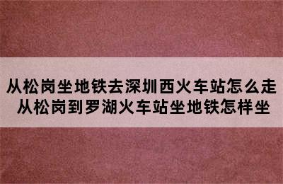 从松岗坐地铁去深圳西火车站怎么走 从松岗到罗湖火车站坐地铁怎样坐